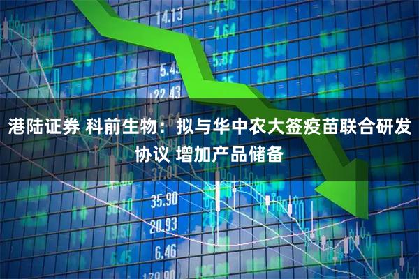 港陆证券 科前生物：拟与华中农大签疫苗联合研发协议 增加产品储备