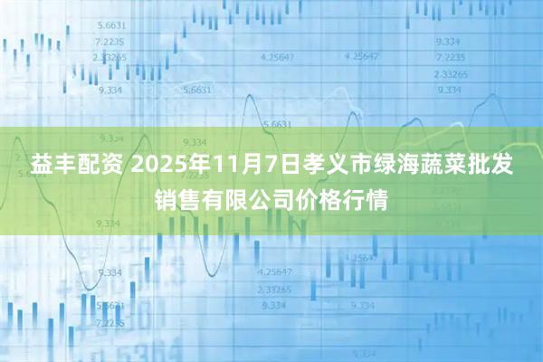 益丰配资 2025年11月7日孝义市绿海蔬菜批发销售有限公司价格行情
