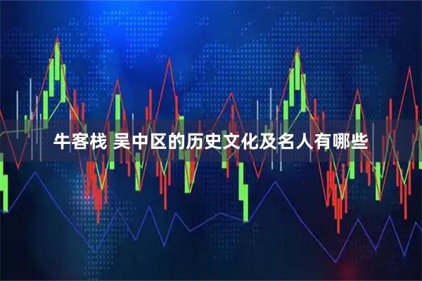 牛客栈 吴中区的历史文化及名人有哪些
