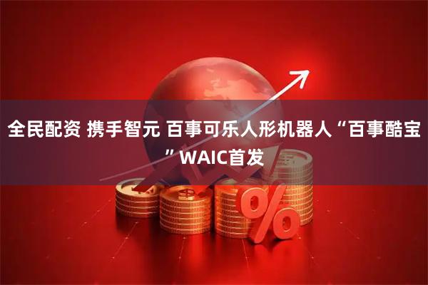 全民配资 携手智元 百事可乐人形机器人“百事酷宝”WAIC首发